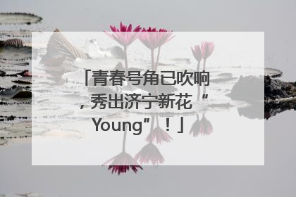 青春号角已吹响，秀出济宁新花“Young”！