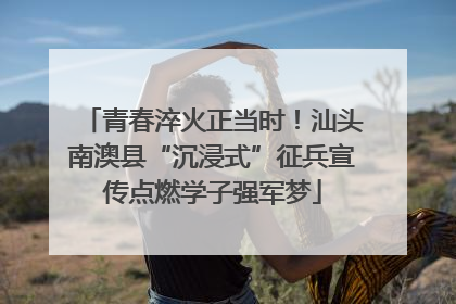 青春淬火正当时！汕头南澳县“沉浸式”征兵宣传点燃学子强军梦