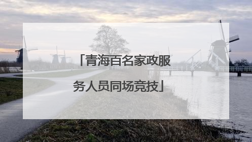 青海百名家政服务人员同场竞技