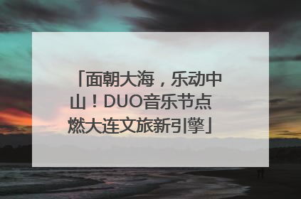 面朝大海，乐动中山！DUO音乐节点燃大连文旅新引擎
