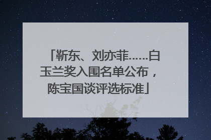 靳东、刘亦菲……白玉兰奖入围名单公布，陈宝国谈评选标准