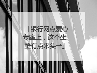银行网点爱心专座上，这个坐垫有点来头→