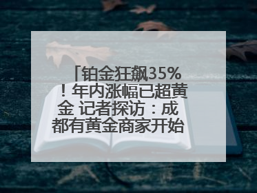 铂金狂飙35%！年内涨幅已超黄金 记者探访：成都有黄金商家开始转战铂金