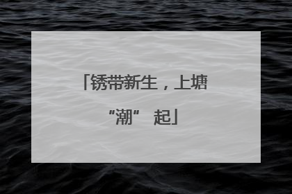 锈带新生，上塘 “潮” 起