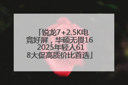 锐龙7+2.5K电竞好屏，华硕无畏16 2025年轻人618大促高质价比首选