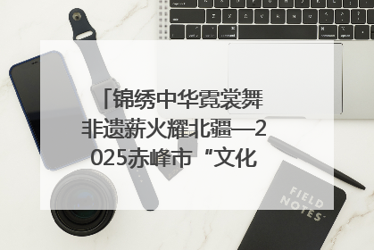 锦绣中华霓裳舞 非遗薪火耀北疆—2025赤峰市“文化和自然遗产日”非遗宣传展示活动纪实