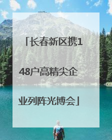 长春新区携148户高精尖企业列阵光博会