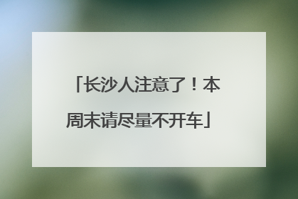 长沙人注意了！本周末请尽量不开车