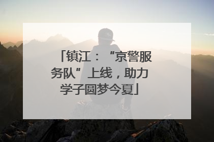 镇江：“京警服务队”上线，助力学子圆梦今夏