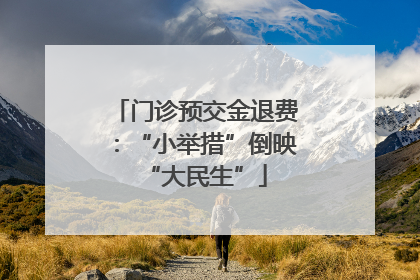 门诊预交金退费：“小举措”倒映“大民生”