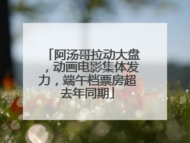 阿汤哥拉动大盘，动画电影集体发力，端午档票房超去年同期