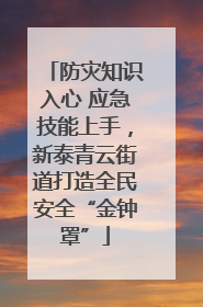 防灾知识入心 应急技能上手，新泰青云街道打造全民安全“金钟罩”