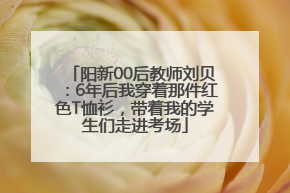 阳新00后教师刘贝：6年后我穿着那件红色T恤衫，带着我的学生们走进考场