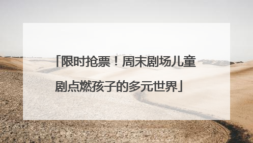 限时抢票！周末剧场儿童剧点燃孩子的多元世界