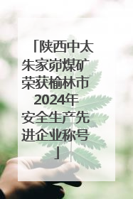 陕西中太朱家峁煤矿荣获榆林市2024年安全生产先进企业称号
