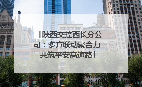 陕西交控西长分公司：多方联动聚合力 共筑平安高速路