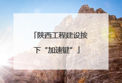 陕西工程建设按下“加速键”