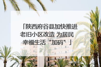 陕西府谷县加快推进老旧小区改造 为居民幸福生活“加码”