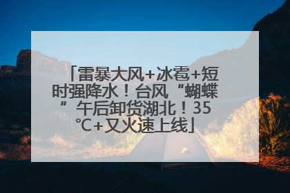 雷暴大风+冰雹+短时强降水！台风“蝴蝶”午后卸货湖北！35℃+又火速上线