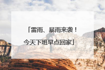 雷雨、暴雨来袭！今天下班早点回家