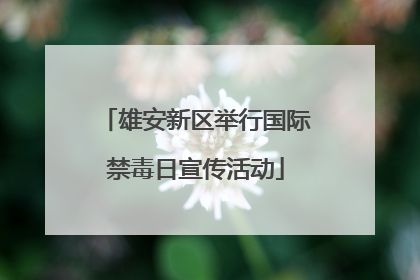 雄安新区举行国际禁毒日宣传活动