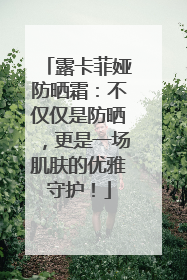 露卡菲娅防晒霜：不仅仅是防晒，更是一场肌肤的优雅守护！