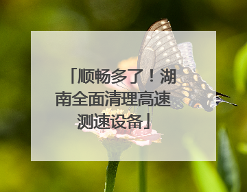 顺畅多了！湖南全面清理高速测速设备