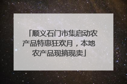 顺义石门市集启动农产品特惠狂欢月，本地农产品现摘现卖