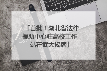 首批！湖北省法律援助中心驻高校工作站在武大揭牌