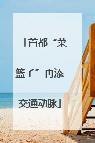 首都“菜篮子”再添交通动脉