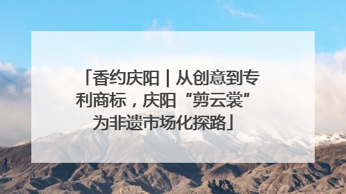 香约庆阳｜从创意到专利商标，庆阳“剪云裳”为非遗市场化探路
