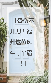 骨伤不开刀！福州这位医生，丫霸！