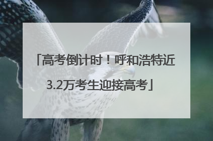 高考倒计时！呼和浩特近3.2万考生迎接高考