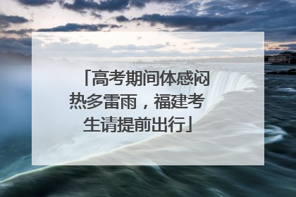 高考期间体感闷热多雷雨，福建考生请提前出行