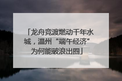 龙舟竞渡燃动千年水城，温州“端午经济”为何能破浪出圈