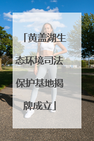 黄盖湖生态环境司法保护基地揭牌成立