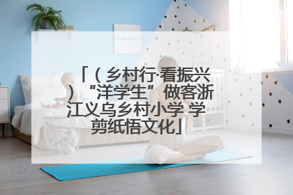 （乡村行·看振兴）“洋学生”做客浙江义乌乡村小学 学剪纸悟文化