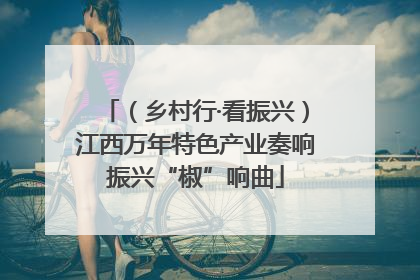 （乡村行·看振兴）江西万年特色产业奏响振兴“椒”响曲