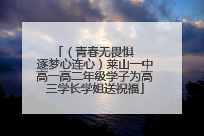 （青春无畏惧   逐梦心连心）莱山一中高一高二年级学子为高三学长学姐送祝福