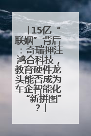 15亿“联姻”背后：奇瑞押注鸿合科技，教育硬件龙头能否成为车企智能化“新拼图”？