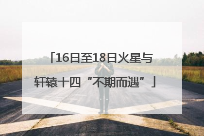16日至18日火星与轩辕十四“不期而遇”