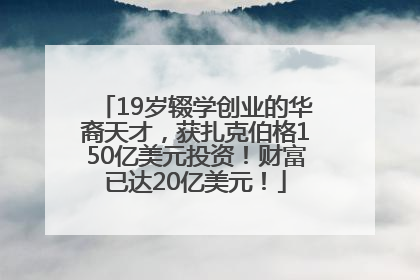 19岁辍学创业的华裔天才，获扎克伯格150亿美元投资！财富已达20亿美元！