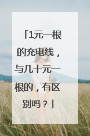 1元一根的充电线，与几十元一根的，有区别吗？