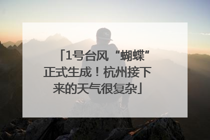 1号台风“蝴蝶”正式生成！杭州接下来的天气很复杂