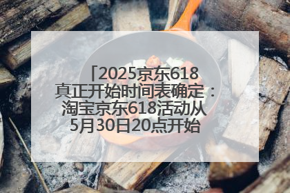 2025京东618真正开始时间表确定：淘宝京东618活动从5月30日20点开始到6月20日结束！