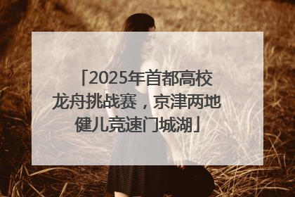 2025年首都高校龙舟挑战赛，京津两地健儿竞速门城湖
