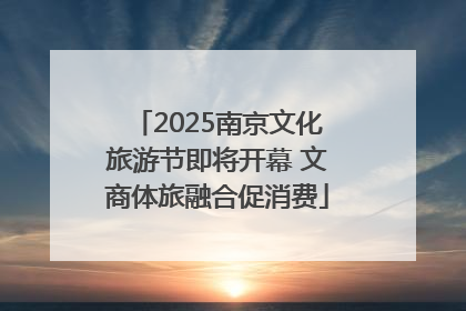 2025南京文化旅游节即将开幕 文商体旅融合促消费
