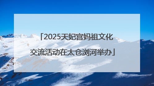 2025天妃宫妈祖文化交流活动在太仓浏河举办