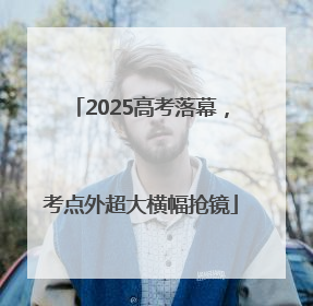 2025高考落幕，考点外超大横幅抢镜