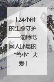24小时的生命守护——淄博电网人邱晨的“善小”大爱